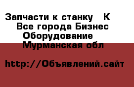 Запчасти к станку 16К20. - Все города Бизнес » Оборудование   . Мурманская обл.